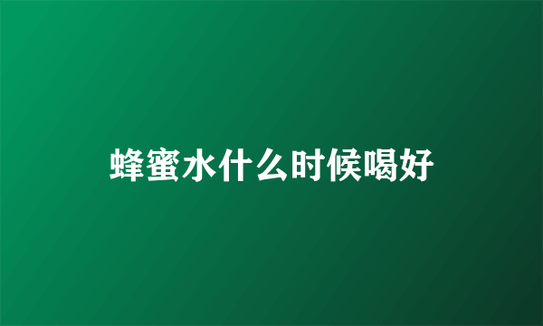 蜂蜜水什么时候喝好