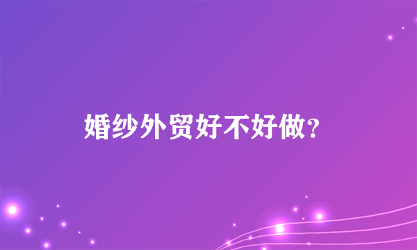 婚纱外贸好不好做？