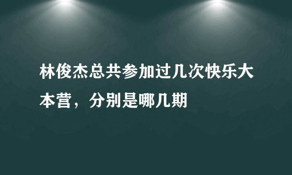 林俊杰总共参加过几次快乐大本营，分别是哪几期