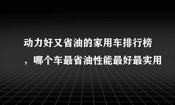 动力好又省油的家用车排行榜，哪个车最省油性能最好最实用