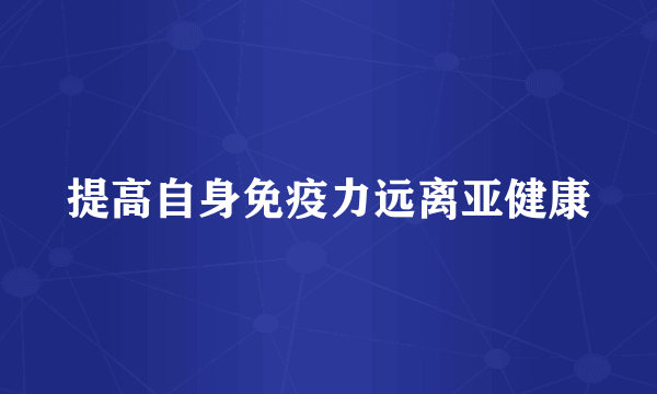 提高自身免疫力远离亚健康