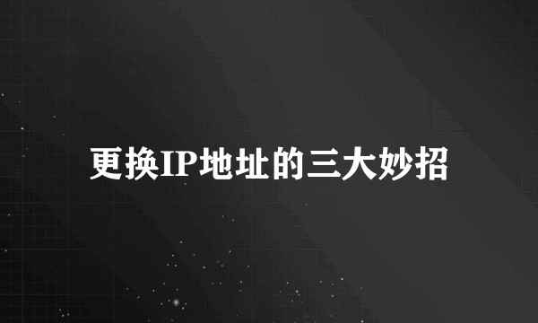 更换IP地址的三大妙招