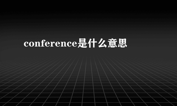 conference是什么意思