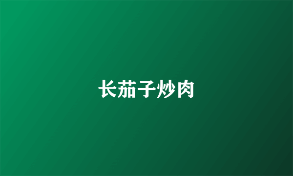 长茄子炒肉