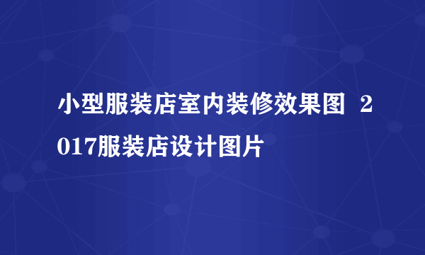 小型服装店室内装修效果图  2017服装店设计图片