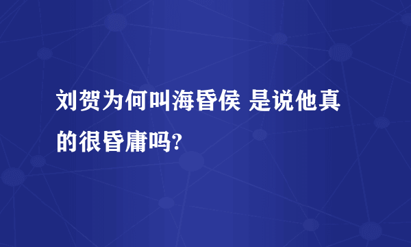 刘贺为何叫海昏侯 是说他真的很昏庸吗?