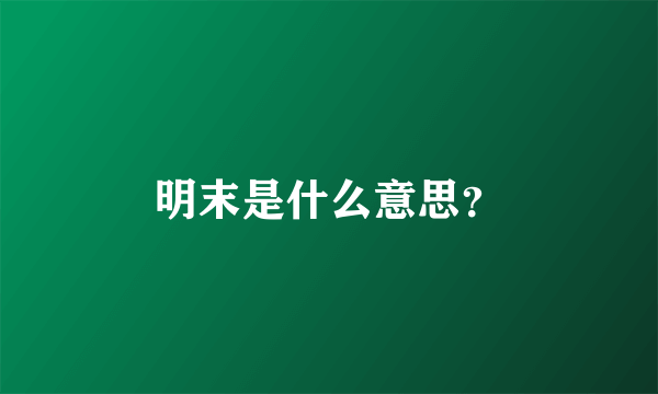明末是什么意思？