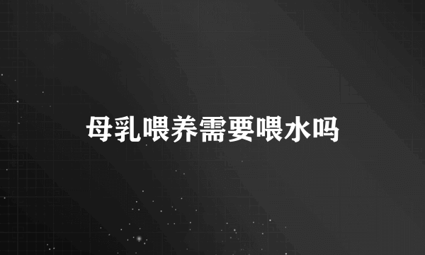 母乳喂养需要喂水吗