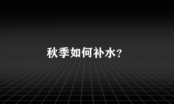 秋季如何补水？