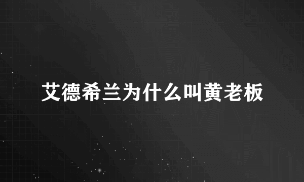 艾德希兰为什么叫黄老板