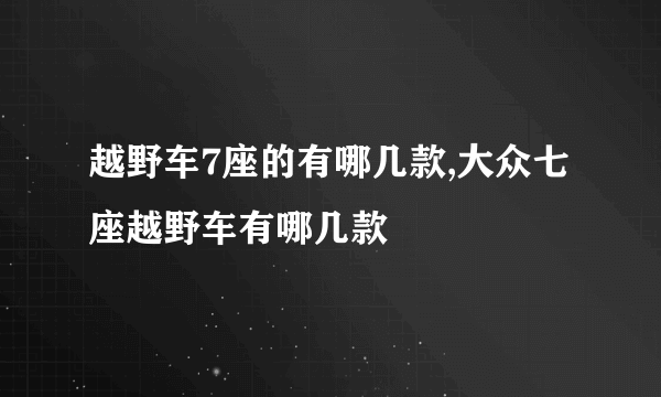 越野车7座的有哪几款,大众七座越野车有哪几款