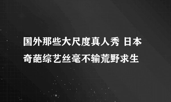 国外那些大尺度真人秀 日本奇葩综艺丝毫不输荒野求生