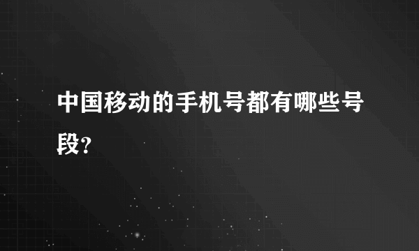 中国移动的手机号都有哪些号段？