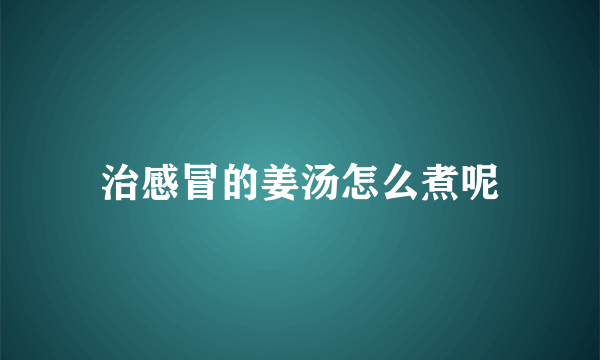 治感冒的姜汤怎么煮呢