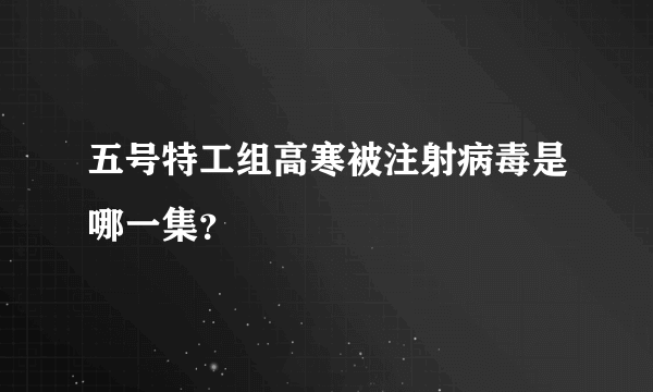五号特工组高寒被注射病毒是哪一集？