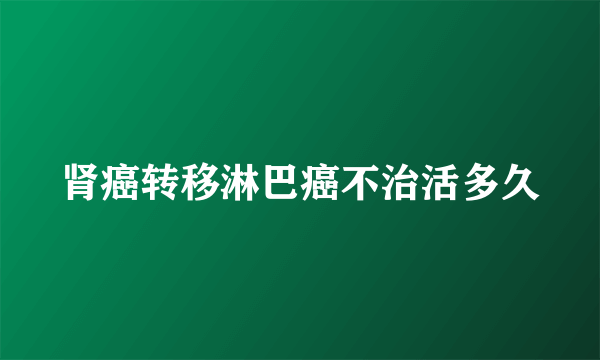 肾癌转移淋巴癌不治活多久