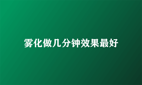 雾化做几分钟效果最好
