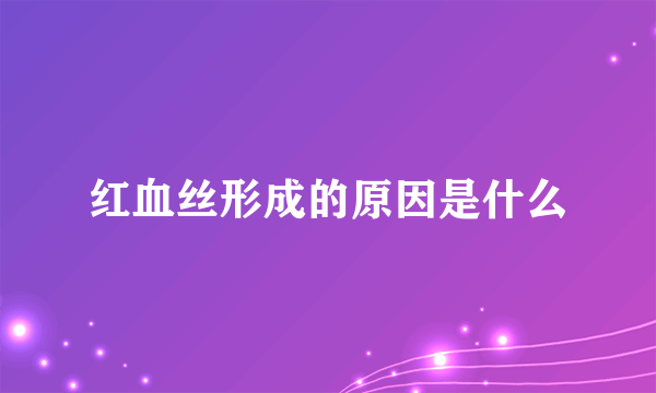 红血丝形成的原因是什么