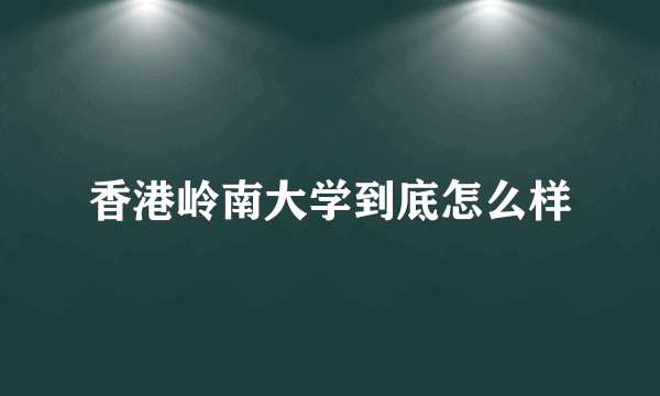 香港岭南大学到底怎么样
