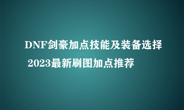 DNF剑豪加点技能及装备选择 2023最新刷图加点推荐