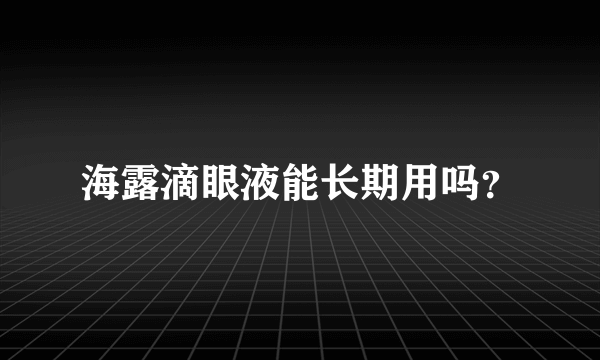 海露滴眼液能长期用吗？