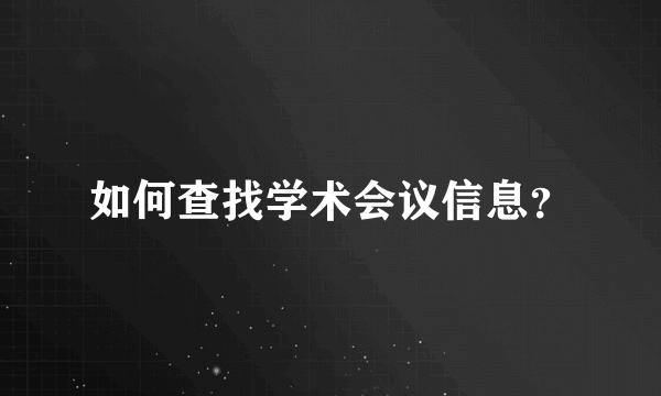 如何查找学术会议信息？