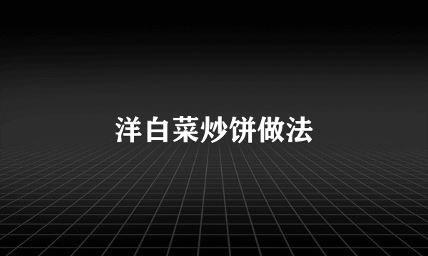 洋白菜炒饼做法