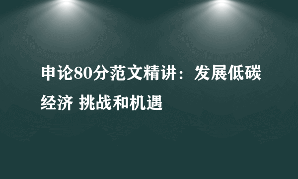 申论80分范文精讲：发展低碳经济 挑战和机遇