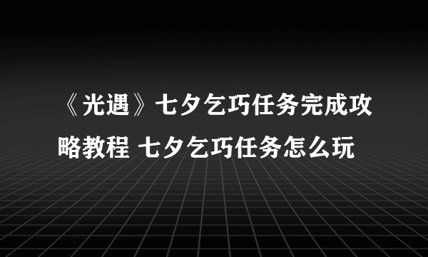 《光遇》七夕乞巧任务完成攻略教程 七夕乞巧任务怎么玩