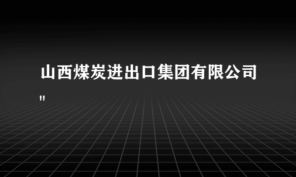 山西煤炭进出口集团有限公司