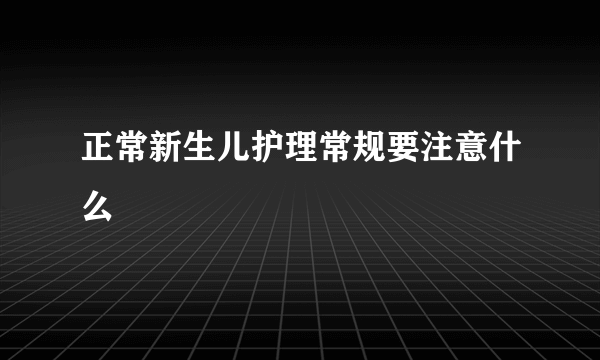 正常新生儿护理常规要注意什么