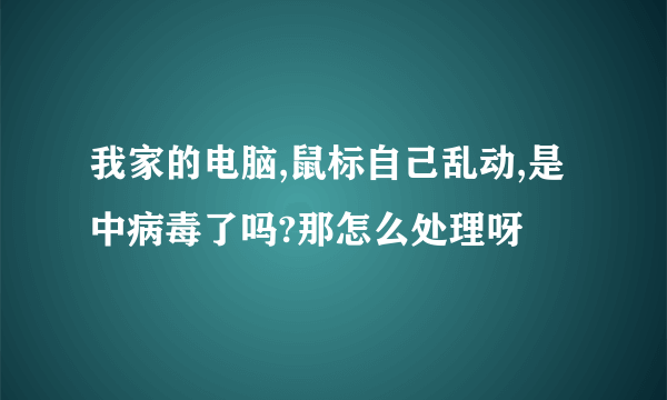 我家的电脑,鼠标自己乱动,是中病毒了吗?那怎么处理呀