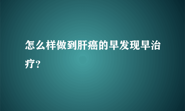 怎么样做到肝癌的早发现早治疗？