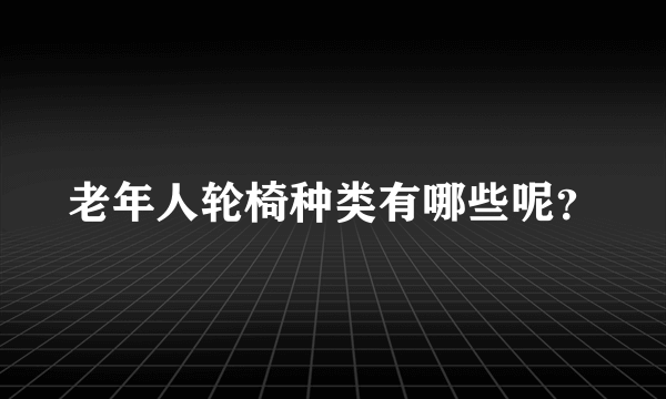 老年人轮椅种类有哪些呢？