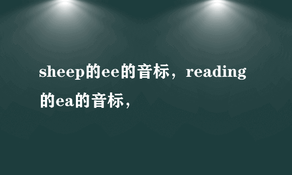 sheep的ee的音标，reading的ea的音标，