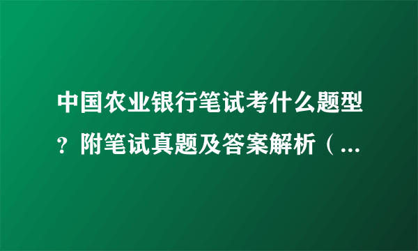 中国农业银行笔试考什么题型？附笔试真题及答案解析（附银行笔试真题礼包）