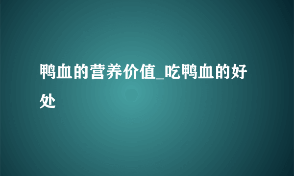 鸭血的营养价值_吃鸭血的好处