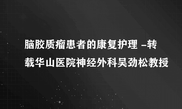 脑胶质瘤患者的康复护理 -转载华山医院神经外科吴劲松教授