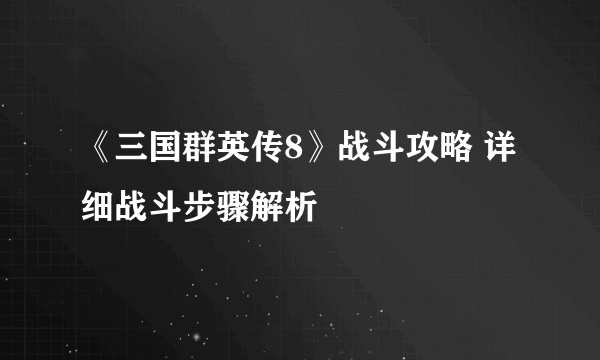 《三国群英传8》战斗攻略 详细战斗步骤解析