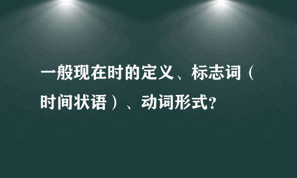 一般现在时的定义、标志词（时间状语）、动词形式？