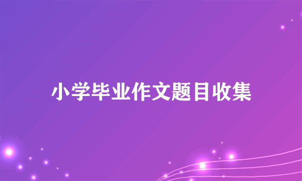 小学毕业作文题目收集
