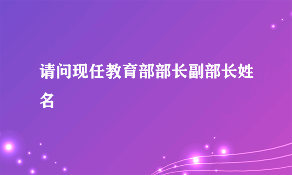 请问现任教育部部长副部长姓名