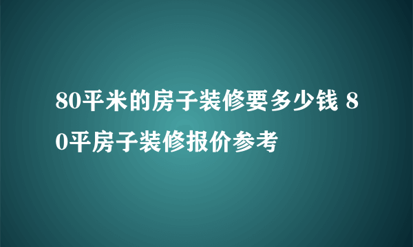 80平米的房子装修要多少钱 80平房子装修报价参考