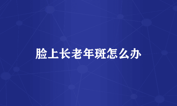脸上长老年斑怎么办