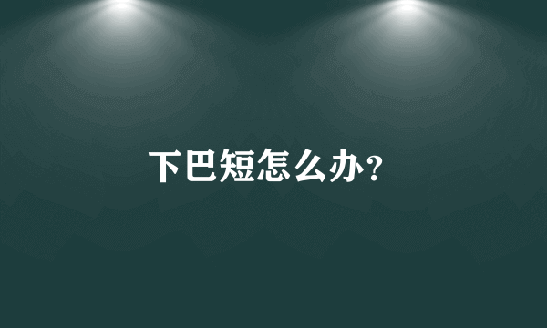 下巴短怎么办？