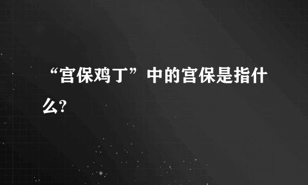 “宫保鸡丁”中的宫保是指什么?