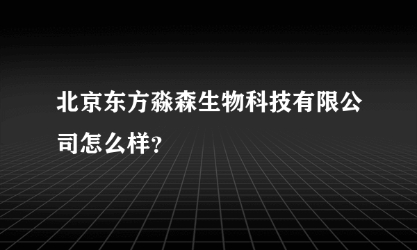 北京东方淼森生物科技有限公司怎么样？