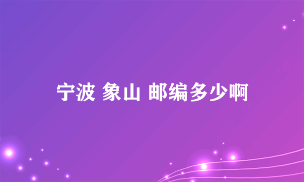 宁波 象山 邮编多少啊