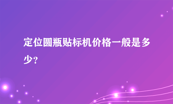 定位圆瓶贴标机价格一般是多少？