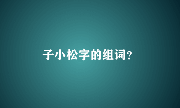 子小松字的组词？
